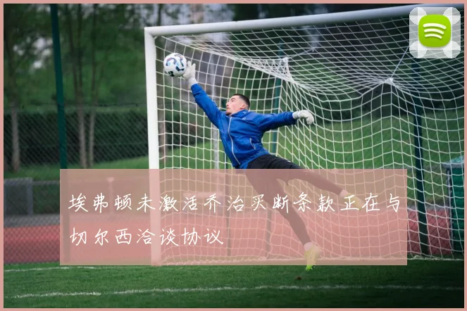 埃弗顿未激活乔治买断条款正在与切尔西洽谈协议