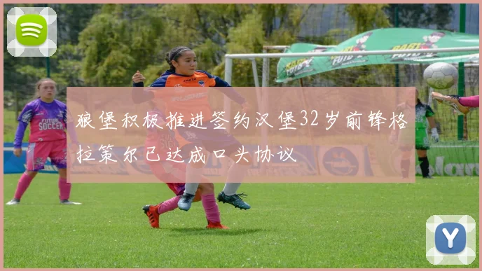 狼堡积极推进签约汉堡32岁前锋格拉策尔已达成口头协议