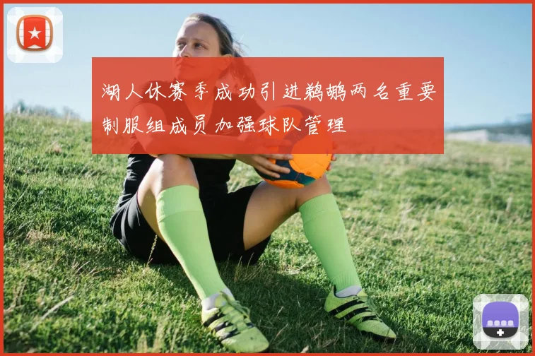 湖人休赛季成功引进鹈鹕两名重要制服组成员加强球队管理