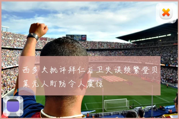 西多夫批评拜仁后卫失误频繁登贝莱无人盯防令人震惊