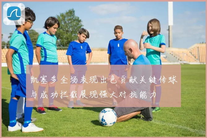 凯塞多全场表现出色贡献关键传球与成功拦截展现强大对抗能力