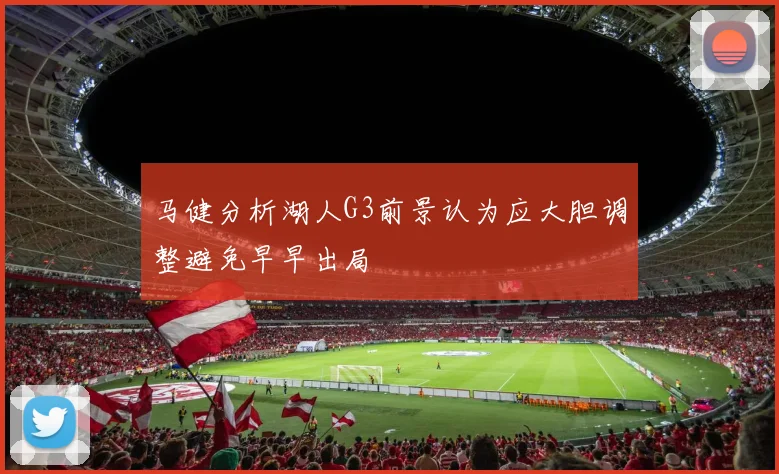 马健分析湖人G3前景认为应大胆调整避免早早出局