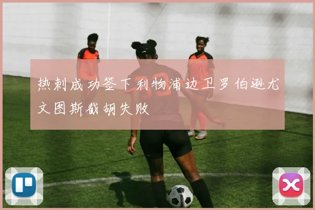 热刺成功签下利物浦边卫罗伯逊尤文图斯截胡失败