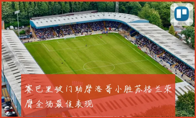 赛巴里破门助摩洛哥小胜苏格兰荣膺全场最佳表现