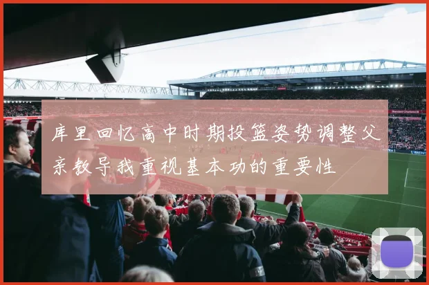 库里回忆高中时期投篮姿势调整父亲教导我重视基本功的重要性